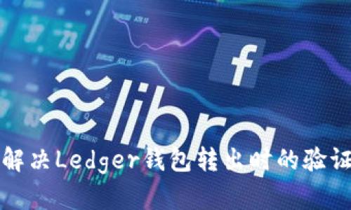 如何解决Ledger钱包转出时的验证问题