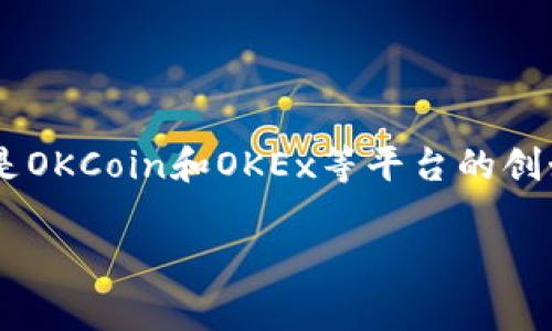 OK交易所的创始人和首席执行官是徐明星（Star Xu）。他在加密货币界非常知名，也是OKCoin和OKEx等平台的创始人之一。在他的领导下，OK交易所发展迅速，成为全球知名的加密货币交易平台之一。

如果你有更具体的问题或者需要了解更多关于OK交易所的信息，欢迎继续提问！