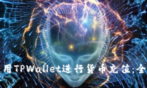 如何使用TPWallet进行货币充值：全面指南