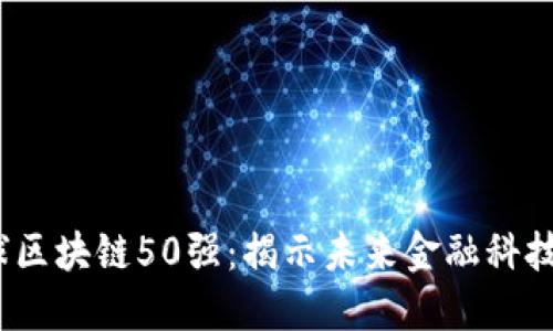 2023全球区块链50强：揭示未来金融科技的领导者