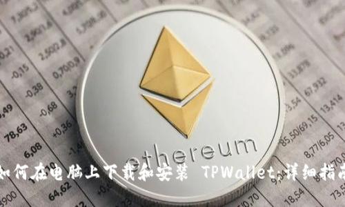 如何在电脑上下载和安装 TPWallet：详细指南