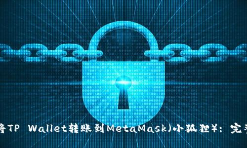 如何将TP Wallet转账到MetaMask（小狐狸）: 完整指南