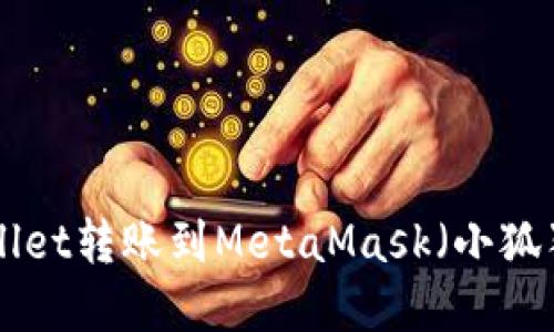 如何将TP Wallet转账到MetaMask（小狐狸）: 完整指南