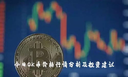 今日OK币价格行情分析及投资建议