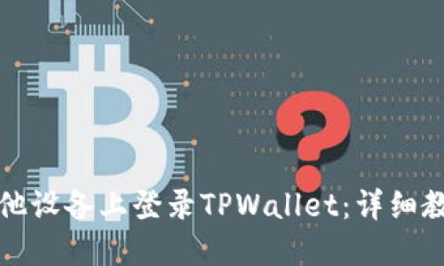 如何在其他设备上登录TPWallet：详细教程与指南