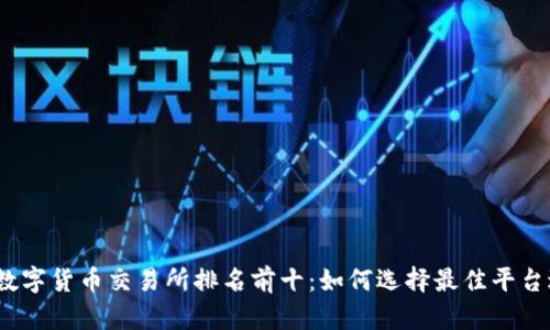 2023年数字货币交易所排名前十：如何选择最佳平台进行投资