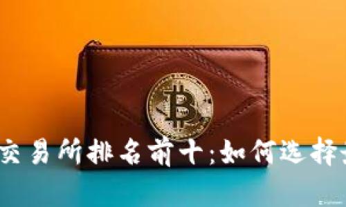 2023年数字货币交易所排名前十：如何选择最佳平台进行投资