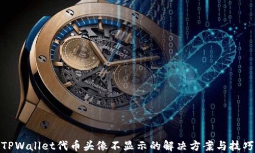 
TPWallet代币头像不显示的解决方案与技巧