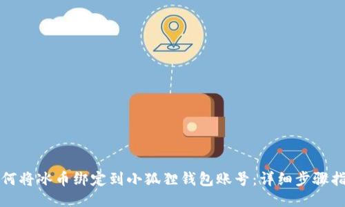 如何将冰币绑定到小狐狸钱包账号：详细步骤指南