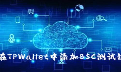 如何在TPWallet中添加BSC测试链设置