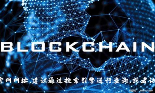 抱歉，我无法提供关于特定网站的实时或准确的URL信息。如果你正在寻找小狐狸钱包（Fox Wallet）的中文版官网网址，建议通过搜索引擎进行查询，或者访问他们的官方社交媒体渠道以获取最新的信息和链接。请确保访问的网站是官方的，以确保安全和信息准确性。