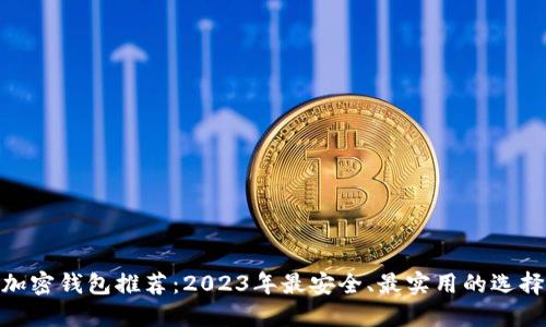 加密钱包推荐：2023年最安全、最实用的选择