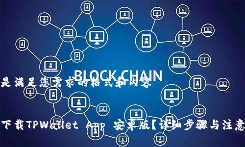 以下是满足您需求的格式和内容


如何下载TPWallet App 安卓版？详细步骤与注意事项