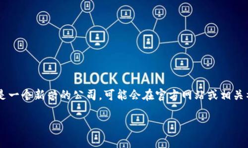 关于“tpwallet公司在哪儿”的信息，目前并没有详细的公众资料显示该公司的具体地址或总部位置。如果tpwallet是一个新兴的公司，可能会在官方网站或相关社交媒体平台上发布有关其位置的信息。建议访问其官方网站，或者通过其社交媒体账号进行查询，获得最准确信息。

如果您有其他问题或需求，请随时告诉我！