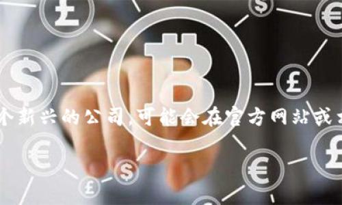 关于“tpwallet公司在哪儿”的信息，目前并没有详细的公众资料显示该公司的具体地址或总部位置。如果tpwallet是一个新兴的公司，可能会在官方网站或相关社交媒体平台上发布有关其位置的信息。建议访问其官方网站，或者通过其社交媒体账号进行查询，获得最准确信息。

如果您有其他问题或需求，请随时告诉我！