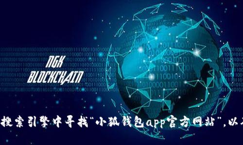 抱歉，我无法提供具体应用的官方网站信息。建议您直接在可信的搜索引擎中寻找“小狐钱包app官方网站”，以确保获取最新和准确的信息。同时，请确保网站的安全性和可靠性。