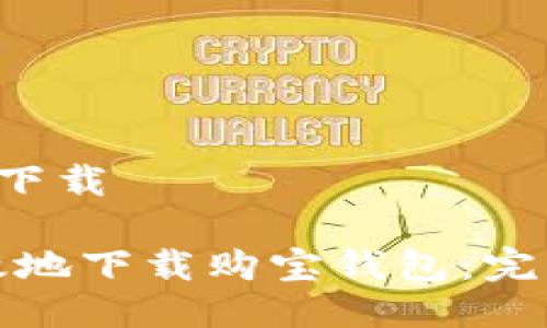 购宝钱包app下载

如何安全高效地下载购宝钱包：完整指南与技巧