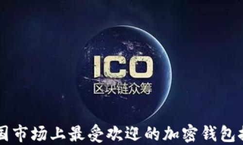 
中国市场上最受欢迎的加密钱包推荐