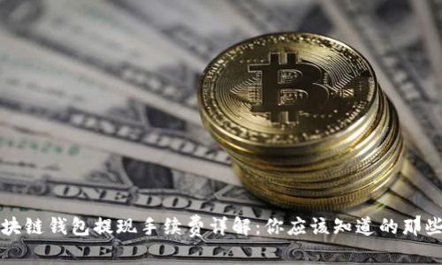 区块链钱包提现手续费详解：你应该知道的那些事