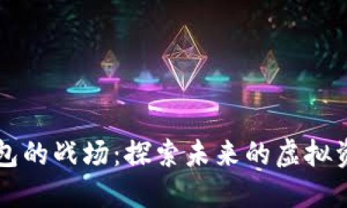 数字货币钱包的战场：探索未来的虚拟资产管理平台