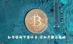 如何顺利下载冰币：详细步骤与攻略