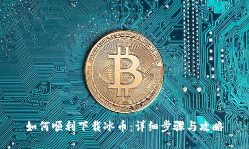 如何顺利下载冰币：详细步骤与攻略
