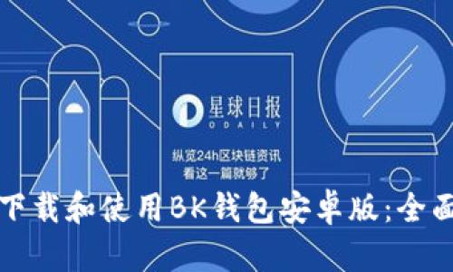 如何下载和使用BK钱包安卓版：全面指南