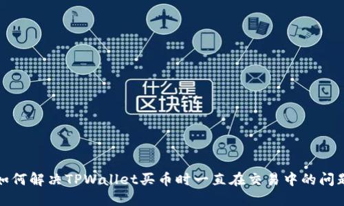 如何解决TPWallet买币时一直在交易中的问题