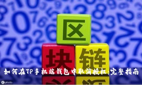 如何在TP手机端钱包中取消授权：完整指南