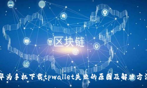 :
华为手机下载tpwallet失败的原因及解决方法