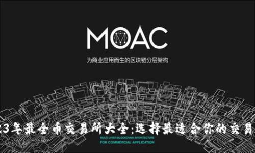 2023年最全币交易所大全：选择最适合你的交易平台