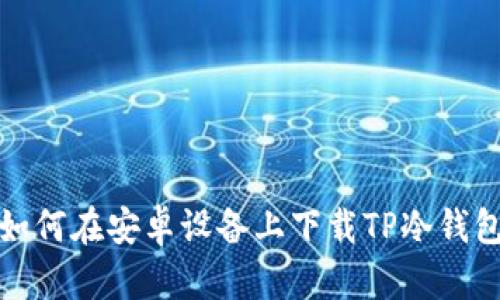 如何在安卓设备上下载TP冷钱包