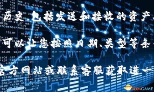 要找到IM钱包的浏览记录，您通常可以通过以下步骤进行操作：

1. **打开IM钱包应用**：在您的手机或设备上找到并点击IM钱包的应用图标，打开应用。

2. **登录账户**：如有需要，请输入您的凭据以登录您的IM钱包账户。

3. **查找“交易记录”或“历史记录”选项**：在应用的主界面或菜单中，通常会有一个名为“交易记录”、“历史记录”或“浏览记录”的选项，点击进入。

4. **查看详细信息**：在交易记录中，您可以查看所有的交易历史，包括发送和接收的资产、时间戳、交易金额等详细信息。

5. **过滤和搜索**：有些钱包应用还提供了过滤或搜索功能，可以让您按照日期、类型等条件来查找特定的交易记录。

如果以上步骤无法找到您所需的信息，您可以访问IM钱包的官方网站或联系客服获取进一步的帮助和指导。请确保使用的是官方渠道，以避免安全问题。