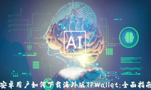 
安卓用户如何下载海外版TPWallet：全面指南