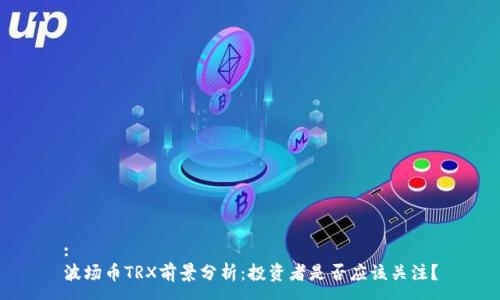 :
波场币TRX前景分析：投资者是否应该关注？