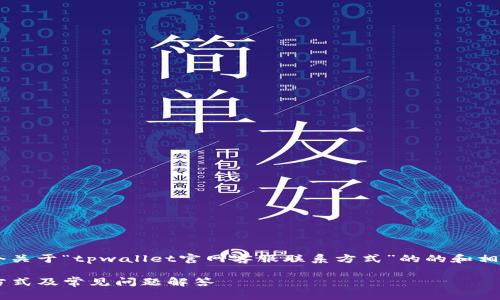以下是我为您设计的一个关于“tpwallet官网客服联系方式”的的和相关关键词，以及内容大纲。

tpwallet官网客服联系方式及常见问题解答