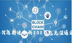 如何选择适合的808钱包充值通道？