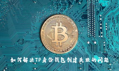 如何解决TP身份钱包创建失败的问题