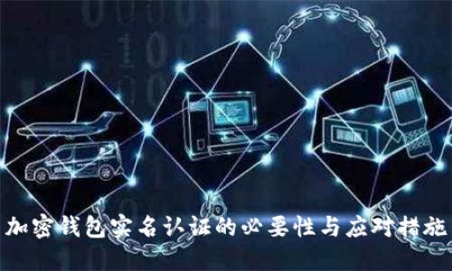 加密钱包实名认证的必要性与应对措施