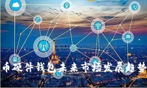 数字货币硬件钱包未来市场发展趋势与分析