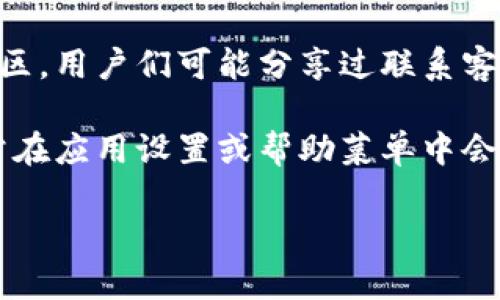 虽然我不能提供即刻的联系信息，但你可以通过以下方式找到TPWallet的客服位置或联系方式：

1. **官方网站**：访问TPWallet的官方网站，通常在网站的底部会有“联系我们”或“客服支持”链接，可以找到相关的联系方式。

2. **社交媒体**：许多服务提供商在社交媒体上设有官方账号，检查TPWallet的 Twitter、Facebook 或其他社交平台页面，通常会提供客服联系信息。

3. **用户论坛和社区**：查看TPWallet相关的用户论坛或社区，用户们可能分享过联系客户服务的经验和方式。

4. **应用内支持**：如果你在使用TPWallet的移动应用，通常在应用设置或帮助菜单中会有客服支持选项。

如果你有其他具体问题或需要更详细的指导，请告诉我！
