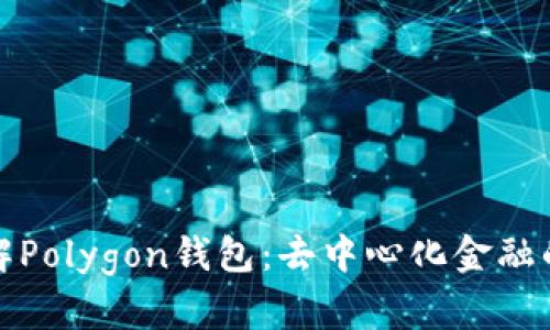 全面了解Polygon钱包：去中心化金融的新选择