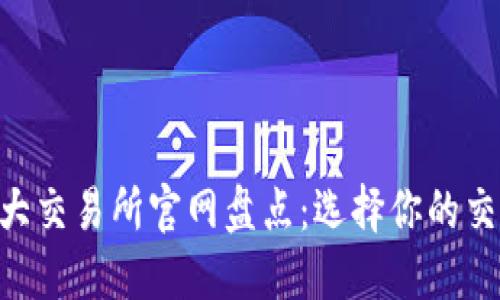 币圈十大交易所官网盘点：选择你的交易平台！