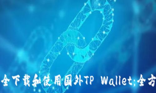   
如何安全下载和使用国外TP Wallet：全方位指南