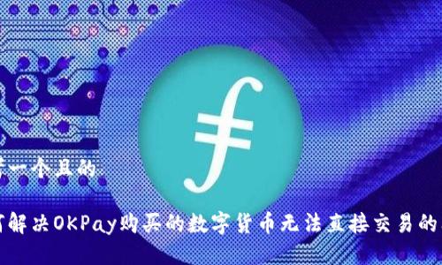 思考一个且的

如何解决OKPay购买的数字货币无法直接交易的问题