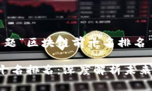 以下是基于您提出的主题“区块链前十名排名”的、关键词和内容大纲。

2023年区块链技术前十名排名：深度解析未来的发展趋势