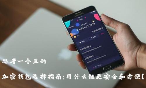 思考一个且的 

加密钱包选择指南：用什么链更安全和方便？