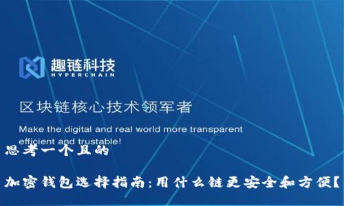 思考一个且的 

加密钱包选择指南：用什么链更安全和方便？