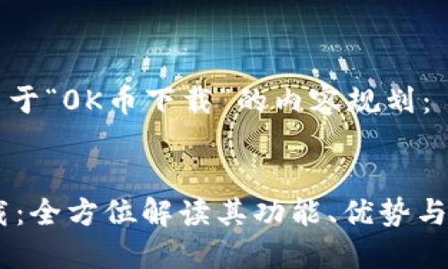下面是关于“0K币下载”的内容规划：


0K币下载：全方位解读其功能、优势与使用指南