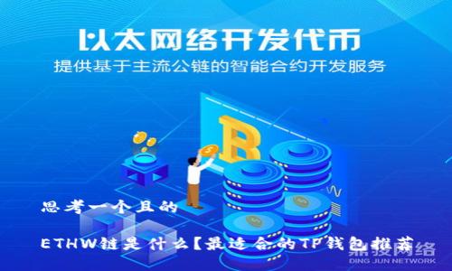 思考一个且的

ETHW链是什么？最适合的TP钱包推荐